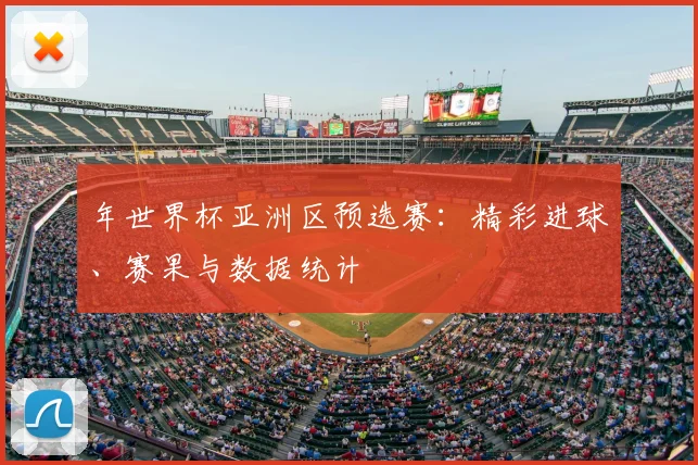 年世界杯亚洲区预选赛：精彩进球、赛果与数据统计