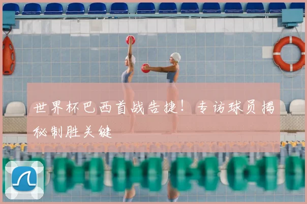 世界杯巴西首战告捷！专访球员揭秘制胜关键