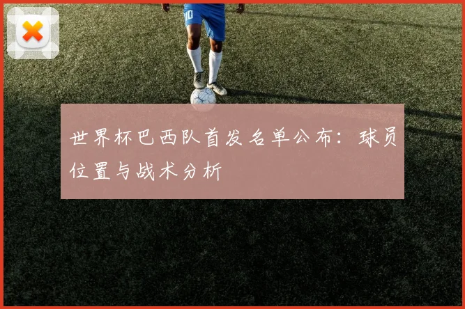世界杯巴西队首发名单公布：球员位置与战术分析