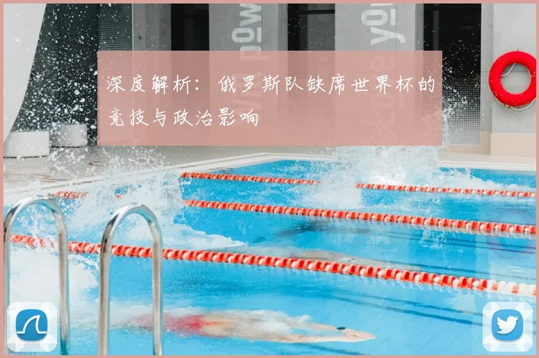 深度解析：俄罗斯队缺席世界杯的竞技与政治影响
