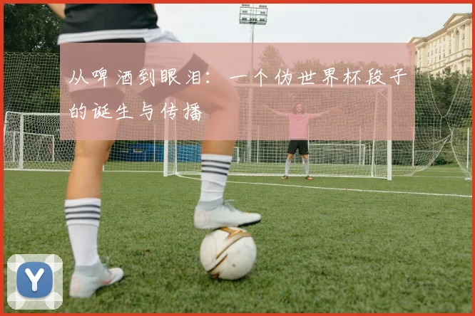 从啤酒到眼泪：一个伪世界杯段子的诞生与传播