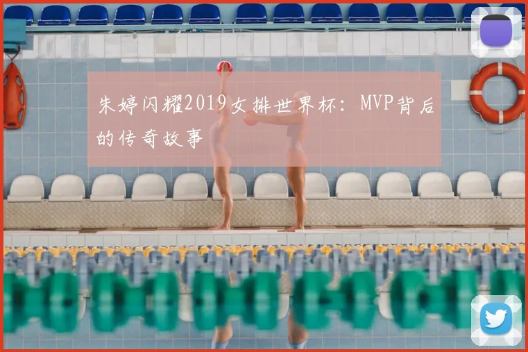 朱婷闪耀2019女排世界杯：MVP背后的传奇故事