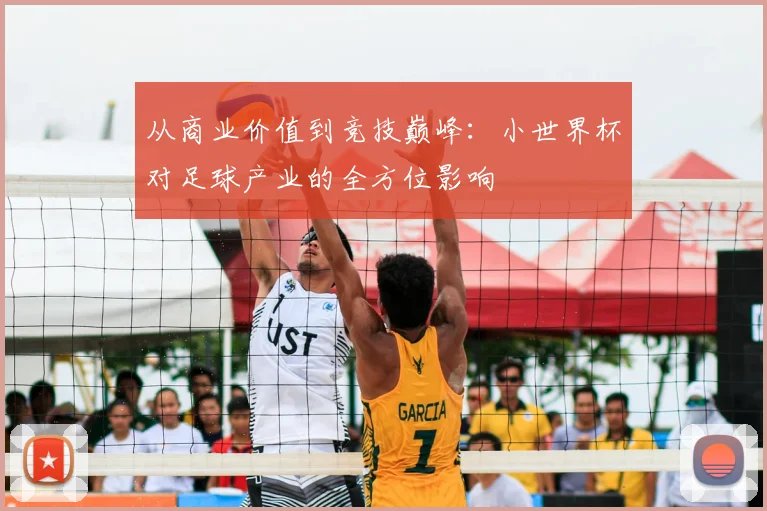 从商业价值到竞技巅峰：小世界杯对足球产业的全方位影响