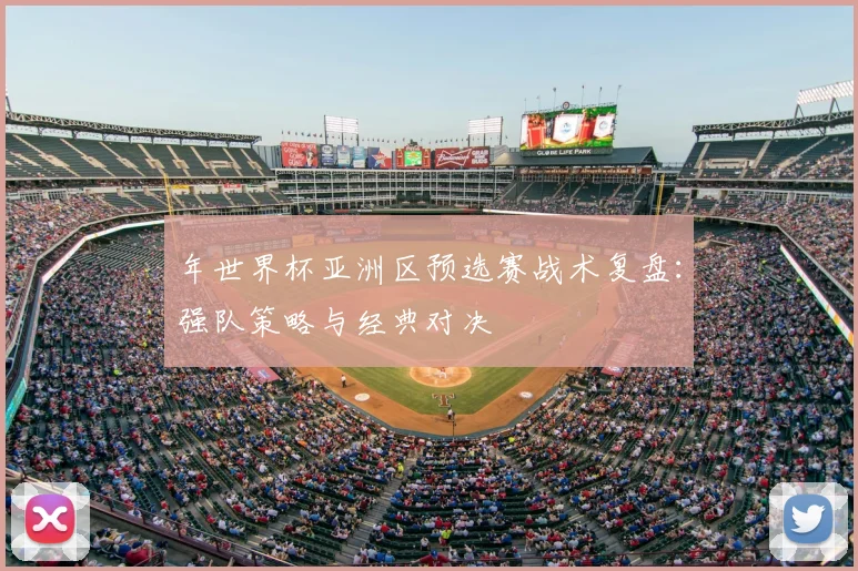 年世界杯亚洲区预选赛战术复盘：强队策略与经典对决