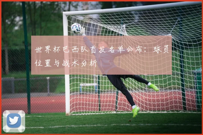 世界杯巴西队首发名单公布:球员位置与战术分析