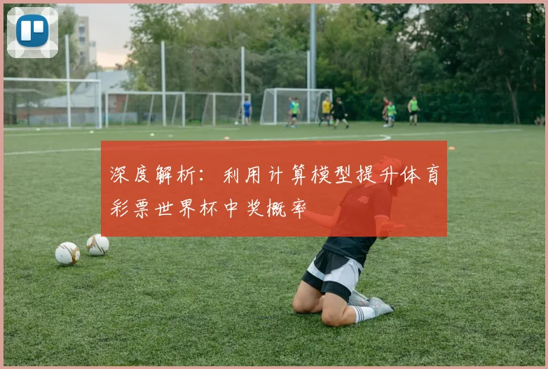 深度解析：利用计算模型提升体育彩票世界杯中奖概率